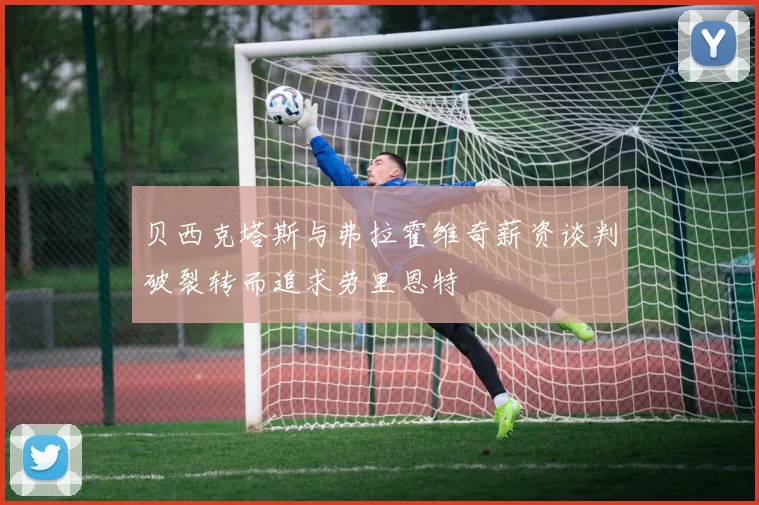 贝西克塔斯与弗拉霍维奇薪资谈判破裂转而追求劳里恩特