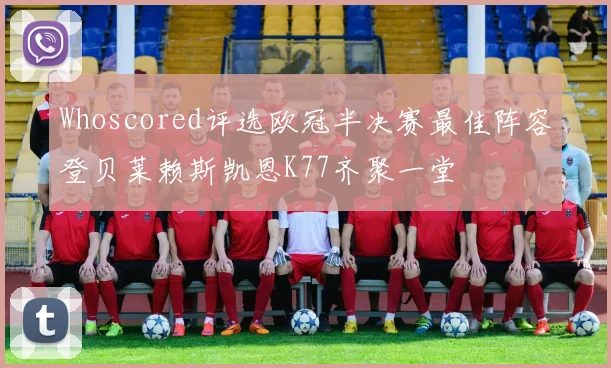 Whoscored评选欧冠半决赛最佳阵容登贝莱赖斯凯恩K77齐聚一堂