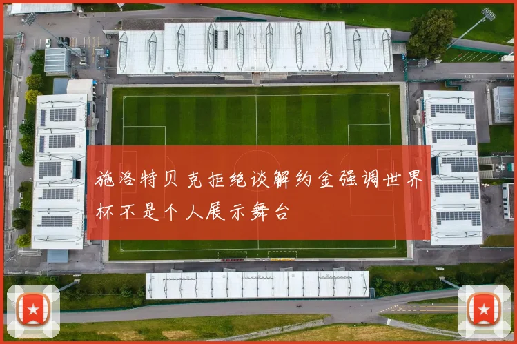 施洛特贝克拒绝谈解约金强调世界杯不是个人展示舞台