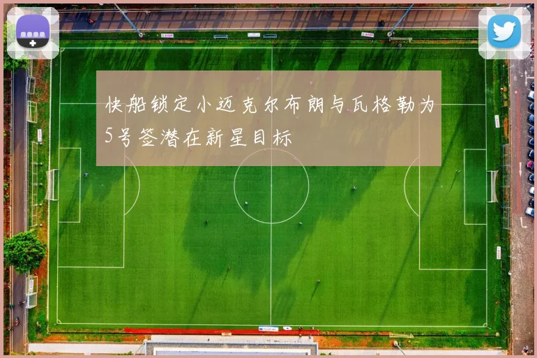 快船锁定小迈克尔布朗与瓦格勒为5号签潜在新星目标