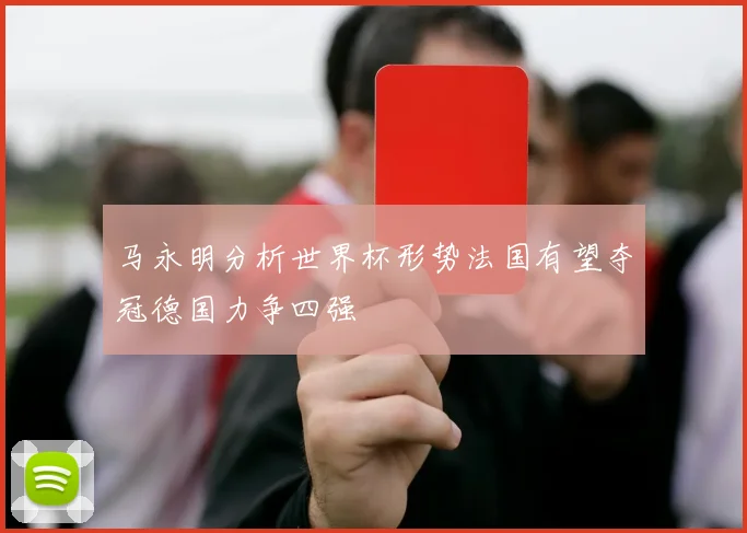 马永明分析世界杯形势法国有望夺冠德国力争四强