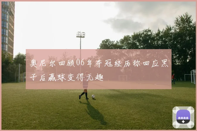 奥尼尔回顾06年夺冠经历称回应黑子后赢球变得无趣